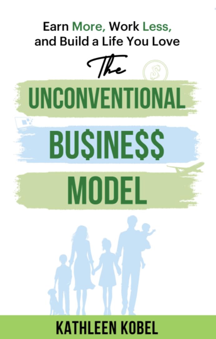 The Unconventional Business Model: Earn More, Work Less, & Build a Life You Love