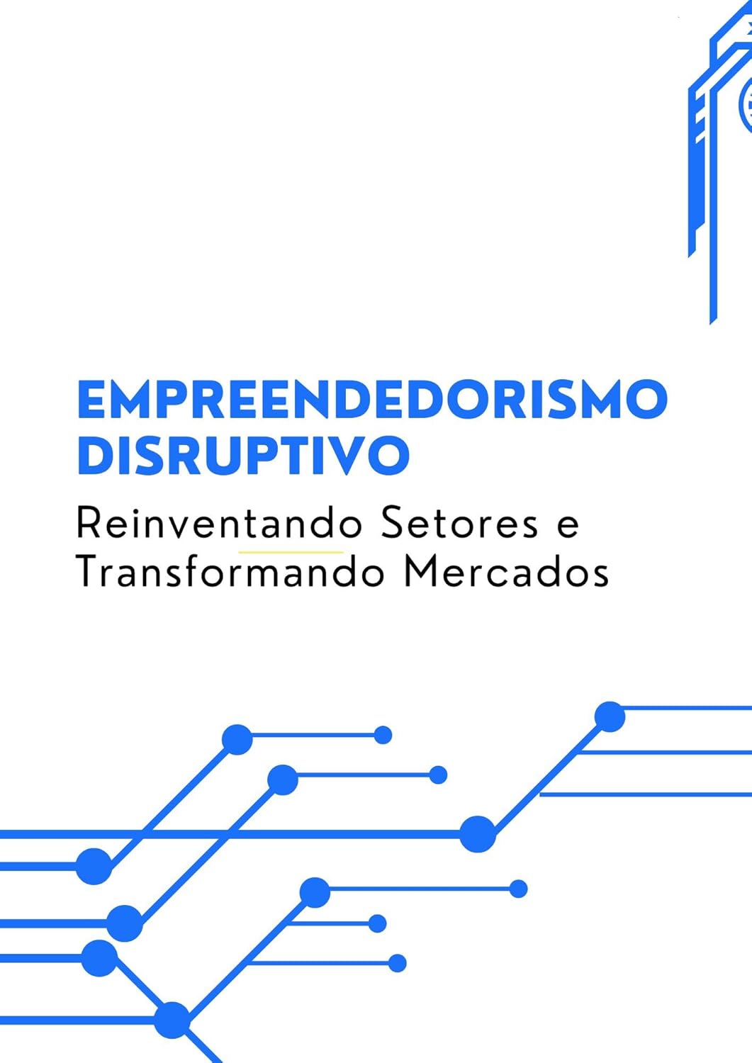 Empreendedorismo Disruptivo: Reinventando Setores e Transformando Mercados (Portuguese Edition)