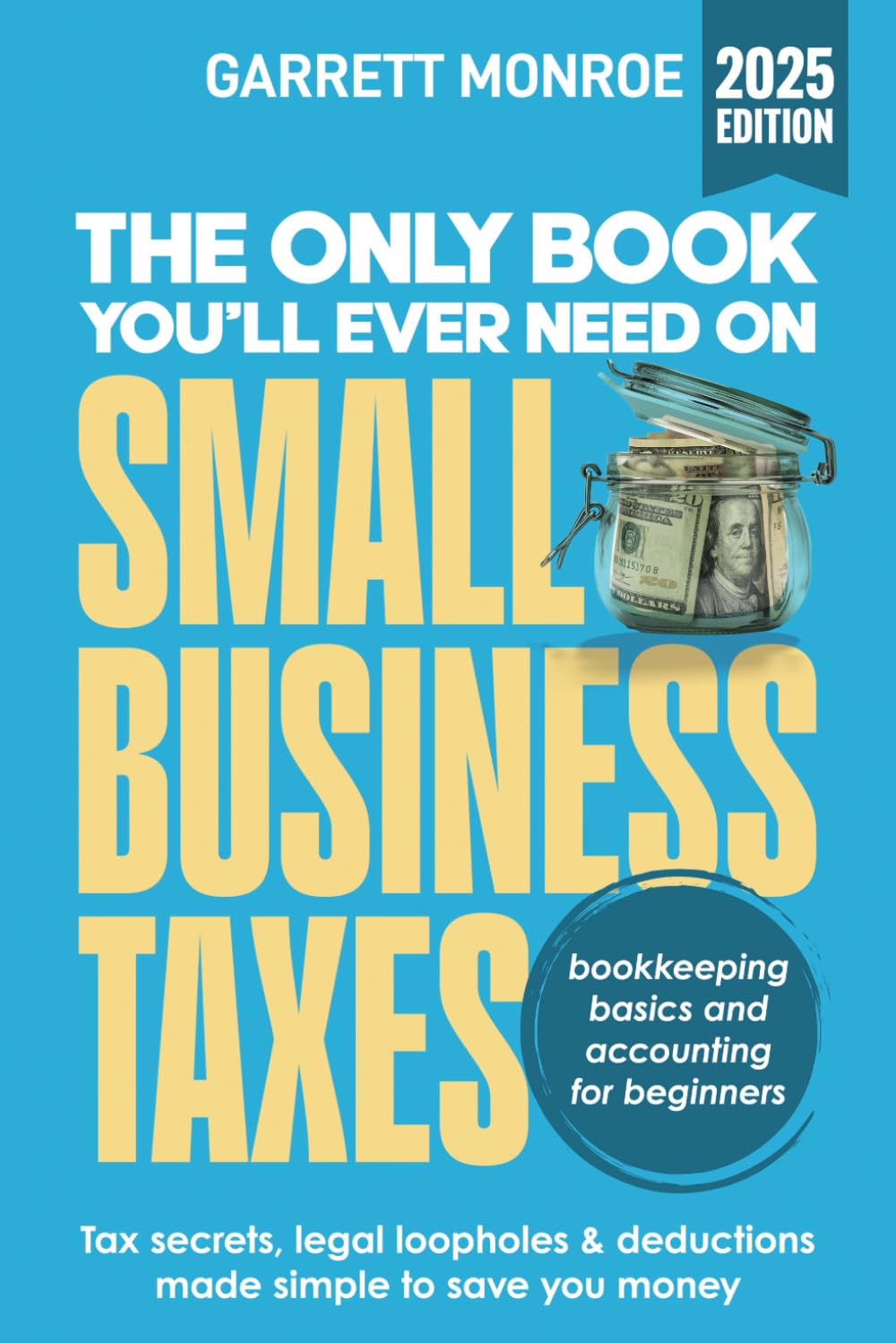 The Only Book You’ll Ever Need On Small Business Taxes: Tax Secrets, Legal Loopholes, & Deductions to Save You Money (Plus Bookkeeping & Accounting for Beginners)