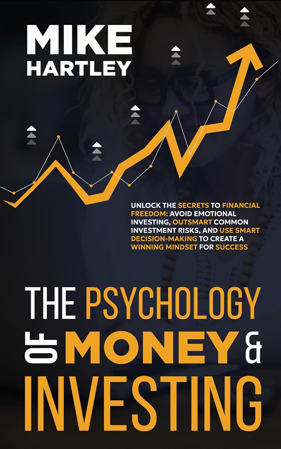 The Psychology of Money & Investing: Unlock the Secrets to Financial Freedom: Avoid Emotional Investing, Outsmart Common Investment Risks, and Use Smart ... Own Success (Advanced Investing Techniques)